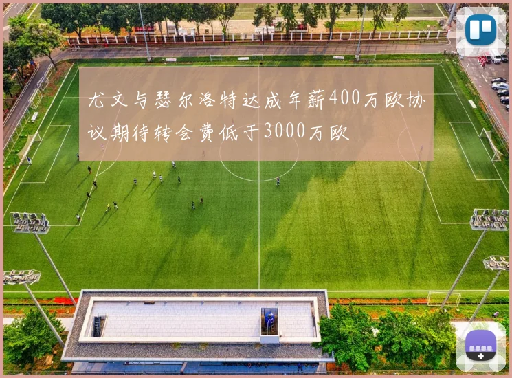 尤文与瑟尔洛特达成年薪400万欧协议期待转会费低于3000万欧