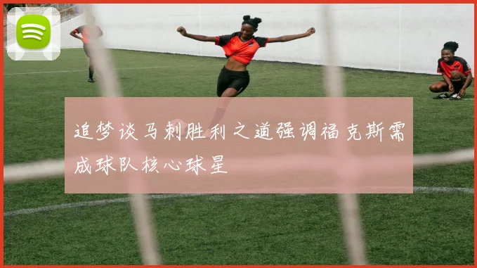 追梦谈马刺胜利之道强调福克斯需成球队核心球星